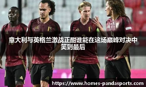 意大利与英格兰激战正酣谁能在这场巅峰对决中笑到最后
